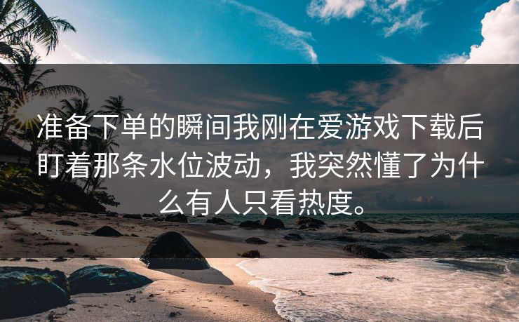 准备下单的瞬间我刚在爱游戏下载后盯着那条水位波动，我突然懂了为什么有人只看热度。