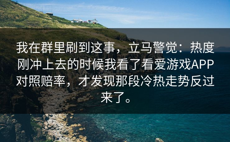 我在群里刷到这事，立马警觉：热度刚冲上去的时候我看了看爱游戏APP对照赔率，才发现那段冷热走势反过来了。