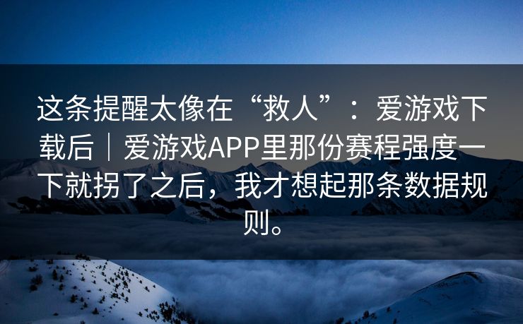 这条提醒太像在“救人”：爱游戏下载后｜爱游戏APP里那份赛程强度一下就拐了之后，我才想起那条数据规则。