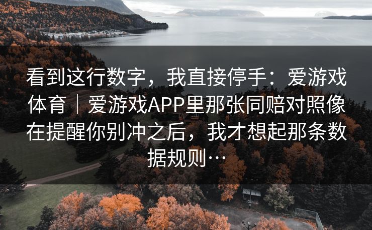看到这行数字，我直接停手：爱游戏体育｜爱游戏APP里那张同赔对照像在提醒你别冲之后，我才想起那条数据规则…