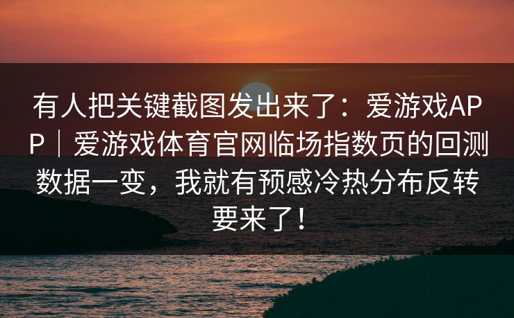 有人把关键截图发出来了：爱游戏APP｜爱游戏体育官网临场指数页的回测数据一变，我就有预感冷热分布反转要来了！