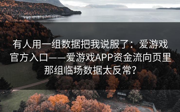 有人用一组数据把我说服了：爱游戏官方入口——爱游戏APP资金流向页里那组临场数据太反常？