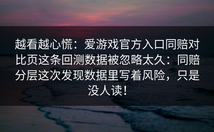 越看越心慌：爱游戏官方入口同赔对比页这条回测数据被忽略太久：同赔分层这次发现数据里写着风险，只是没人读！
