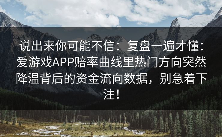 说出来你可能不信：复盘一遍才懂：爱游戏APP赔率曲线里热门方向突然降温背后的资金流向数据，别急着下注！