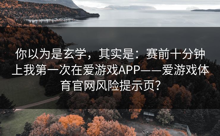 你以为是玄学，其实是：赛前十分钟上我第一次在爱游戏APP——爱游戏体育官网风险提示页？