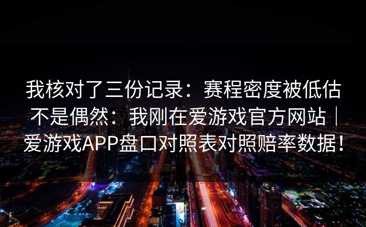 我核对了三份记录：赛程密度被低估不是偶然：我刚在爱游戏官方网站｜爱游戏APP盘口对照表对照赔率数据！