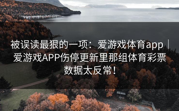 被误读最狠的一项：爱游戏体育app｜爱游戏APP伤停更新里那组体育彩票数据太反常！