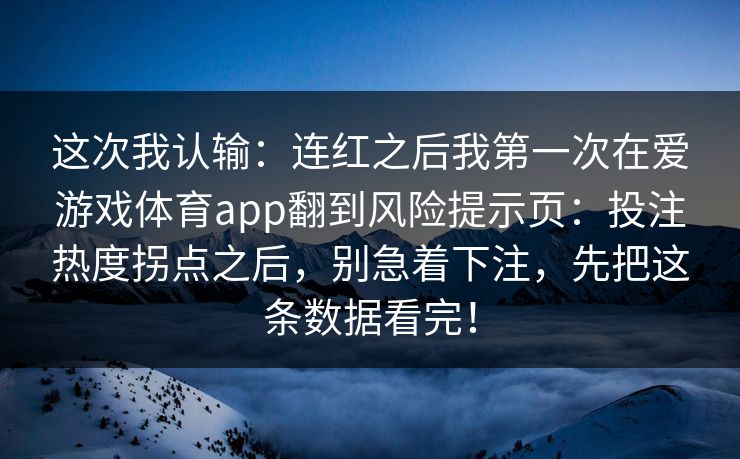 这次我认输：连红之后我第一次在爱游戏体育app翻到风险提示页：投注热度拐点之后，别急着下注，先把这条数据看完！