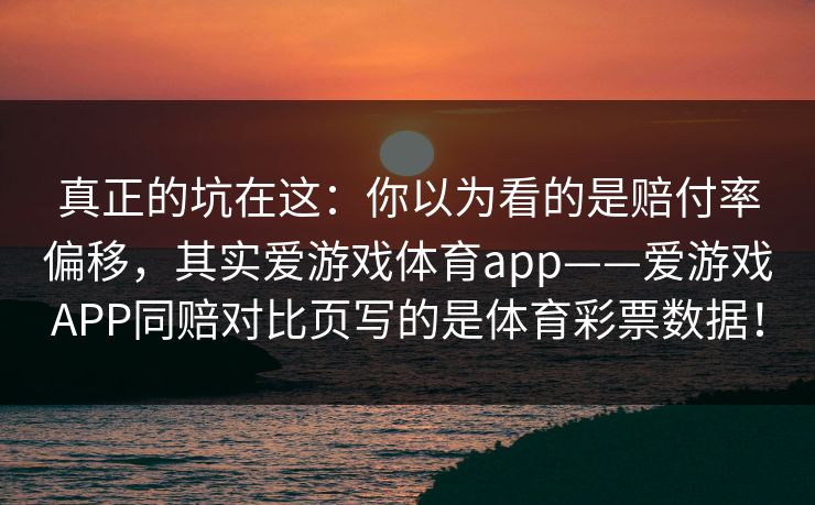 真正的坑在这：你以为看的是赔付率偏移，其实爱游戏体育app——爱游戏APP同赔对比页写的是体育彩票数据！