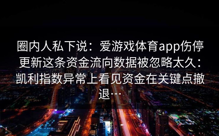 圈内人私下说：爱游戏体育app伤停更新这条资金流向数据被忽略太久：凯利指数异常上看见资金在关键点撤退…