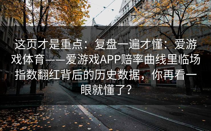 这页才是重点：复盘一遍才懂：爱游戏体育——爱游戏APP赔率曲线里临场指数翻红背后的历史数据，你再看一眼就懂了？