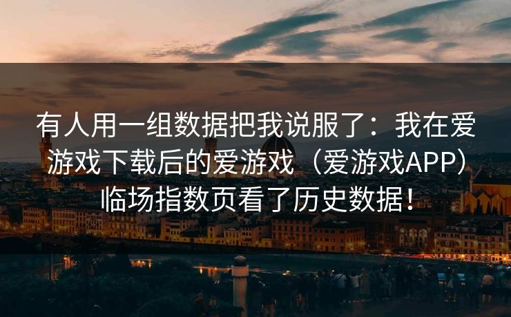 有人用一组数据把我说服了：我在爱游戏下载后的爱游戏（爱游戏APP）临场指数页看了历史数据！