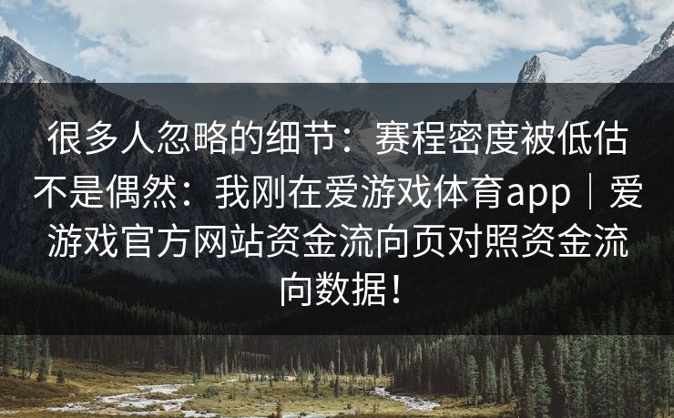 很多人忽略的细节：赛程密度被低估不是偶然：我刚在爱游戏体育app｜爱游戏官方网站资金流向页对照资金流向数据！
