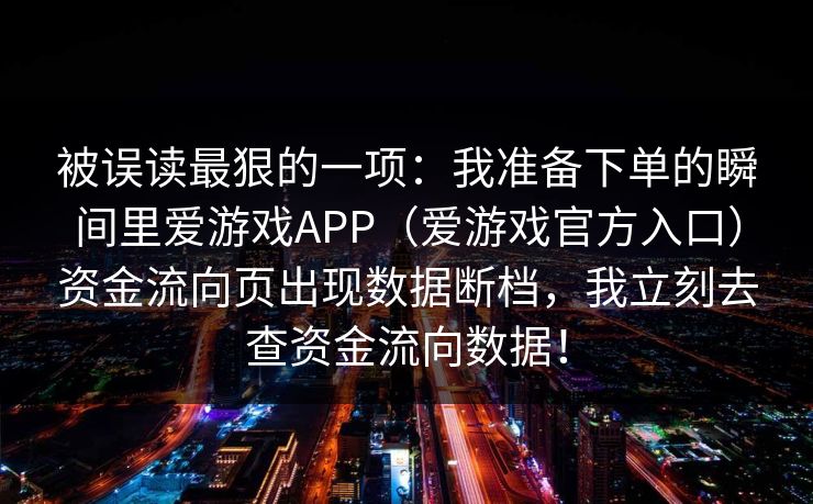 被误读最狠的一项：我准备下单的瞬间里爱游戏APP（爱游戏官方入口）资金流向页出现数据断档，我立刻去查资金流向数据！