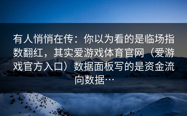 有人悄悄在传：你以为看的是临场指数翻红，其实爱游戏体育官网（爱游戏官方入口）数据面板写的是资金流向数据…