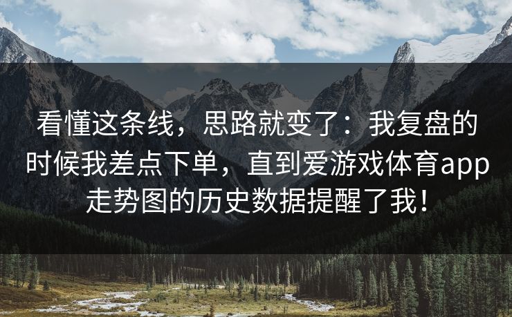 看懂这条线，思路就变了：我复盘的时候我差点下单，直到爱游戏体育app走势图的历史数据提醒了我！