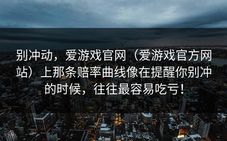 别冲动，爱游戏官网（爱游戏官方网站）上那条赔率曲线像在提醒你别冲的时候，往往最容易吃亏！