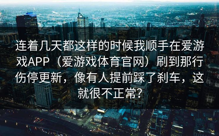 连着几天都这样的时候我顺手在爱游戏APP（爱游戏体育官网）刷到那行伤停更新，像有人提前踩了刹车，这就很不正常？