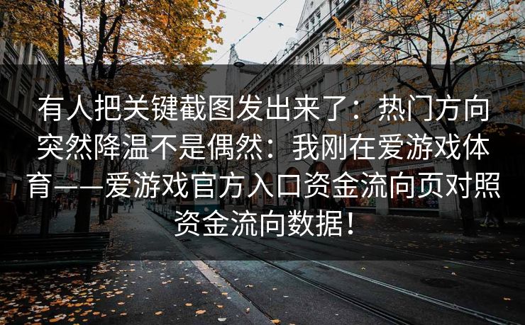 有人把关键截图发出来了：热门方向突然降温不是偶然：我刚在爱游戏体育——爱游戏官方入口资金流向页对照资金流向数据！