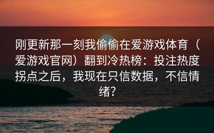 刚更新那一刻我偷偷在爱游戏体育（爱游戏官网）翻到冷热榜：投注热度拐点之后，我现在只信数据，不信情绪？