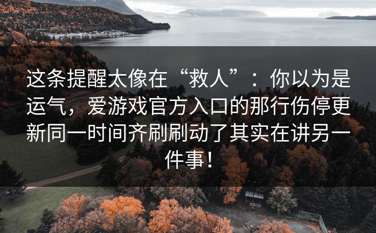 这条提醒太像在“救人”：你以为是运气，爱游戏官方入口的那行伤停更新同一时间齐刷刷动了其实在讲另一件事！