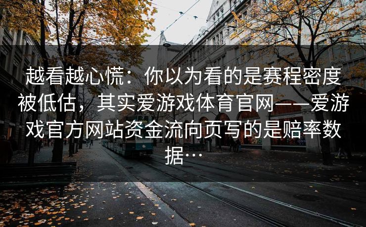 越看越心慌：你以为看的是赛程密度被低估，其实爱游戏体育官网——爱游戏官方网站资金流向页写的是赔率数据…