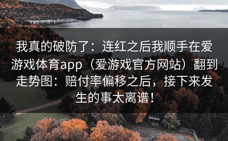 我真的破防了：连红之后我顺手在爱游戏体育app（爱游戏官方网站）翻到走势图：赔付率偏移之后，接下来发生的事太离谱！