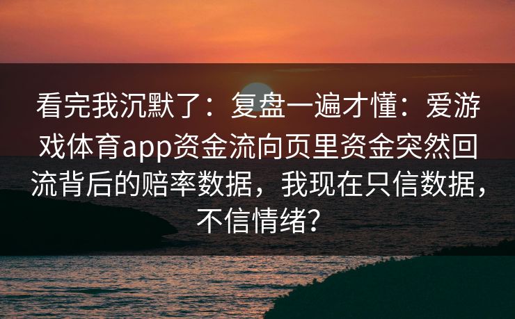 看完我沉默了：复盘一遍才懂：爱游戏体育app资金流向页里资金突然回流背后的赔率数据，我现在只信数据，不信情绪？