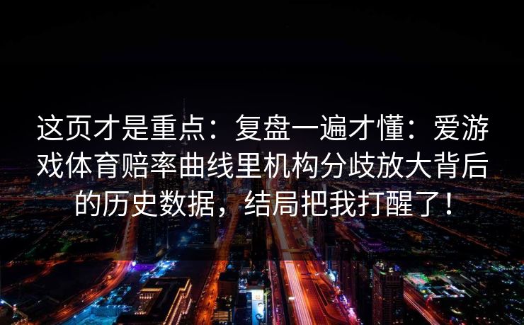 这页才是重点：复盘一遍才懂：爱游戏体育赔率曲线里机构分歧放大背后的历史数据，结局把我打醒了！