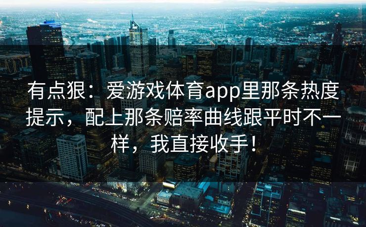 有点狠：爱游戏体育app里那条热度提示，配上那条赔率曲线跟平时不一样，我直接收手！