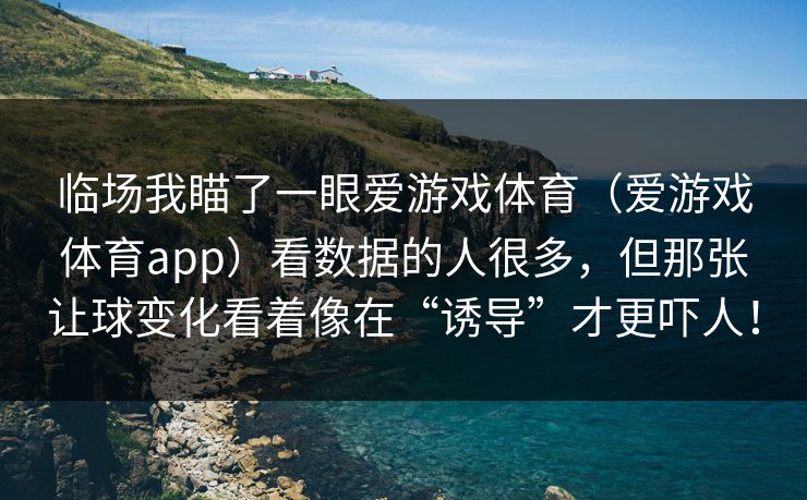 临场我瞄了一眼爱游戏体育（爱游戏体育app）看数据的人很多，但那张让球变化看着像在“诱导”才更吓人！