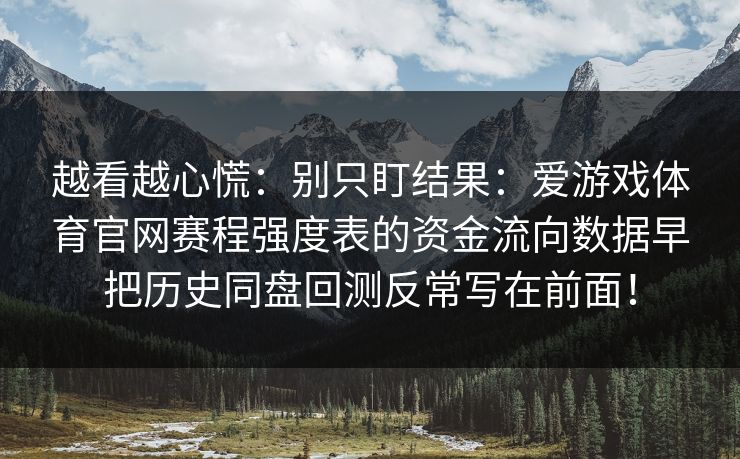 越看越心慌：别只盯结果：爱游戏体育官网赛程强度表的资金流向数据早把历史同盘回测反常写在前面！